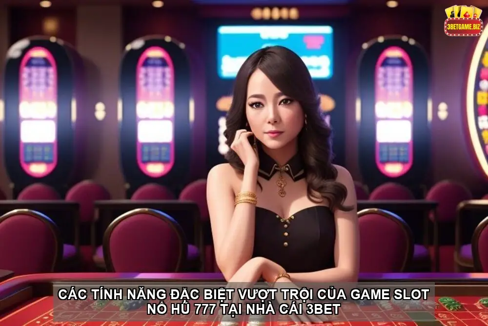 Game slot Nổ hũ 777 tại nhà cái 3BET – Trải nghiệm đỉnh cao 4 Các tính năng đặc biệt vượt trội của game slot Nổ hũ 777 tại nhà cái 3BET