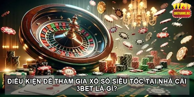 Khám phá trải nghiệm chơi xổ số siêu tốc tại nhà cái 3BET 6 Điều kiện để tham gia xổ số siêu tốc tại nhà cái 3BET là gì?