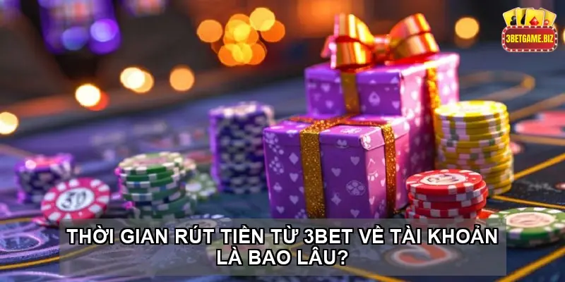 Thời Gian Rút Tiền Từ 3BET Về Tài Khoản Là Bao Lâu?