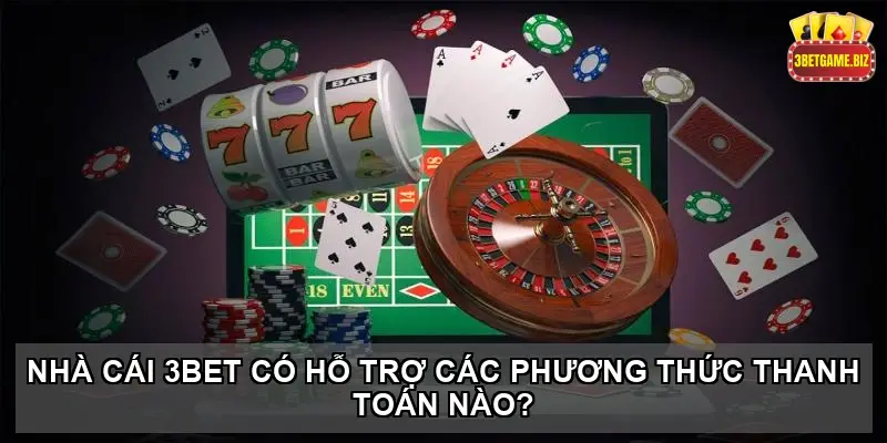 Tài xỉu tại nhà cái 3BET - Bí quyết chiến thắng dễ dàng và hiệu quả 6 Nhà cái 3BET có hỗ trợ các phương thức thanh toán nào?