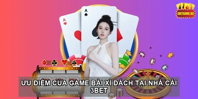 Ưu Điểm Của Game Bài Xì Dách Tại Nhà Cái 3BET