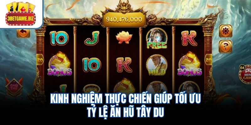 Kinh nghiệm thực chiến giúp tối ưu tỷ lệ ăn hũ Tây Du
